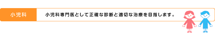 小児科専門医として正確な診断と適切な治療を目指します。